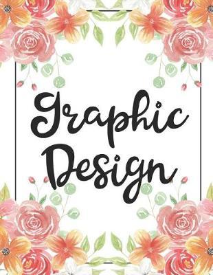 Graphic Design: 100 Pages College Ruled 8.5 X 11 Notebook - 1 Subject - Flower Chic - For Students, Teachers, Ta's, Note Taking, High School, College
