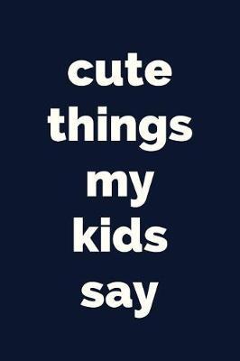 Cute Things My Kids Say: Keepsake Journal for Writing Down Memorable Things Your Children Say