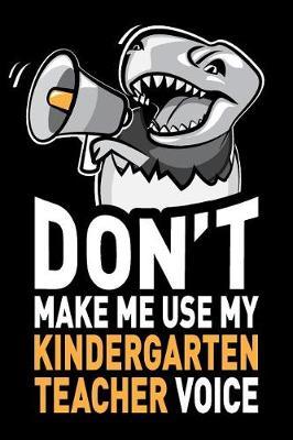 Don't Make Me Use My Kindergarten Teacher Voice: Funny Kindergarten Teacher Journal Notebook Planner Gag Appreciation Gifts, 6 X 9 Inch, 120 Blank Lined Pages, Daily Diary, Organizer