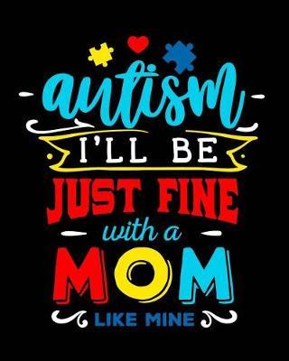Autism I'll Be Just Fine with a Mom Like Mine: Autism Planner Journal - A 24-Week Planner Workbook for Parents and Teachers to Keep Track of Educational Goals, Therapy Goals, Appointments, and Activities