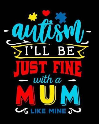 Autism I'll Be Just Fine with a Mum Like Mine: Autism Planner Journal - A 24-Week Planner Workbook for Parents and Teachers to Keep Track of Educational Goals, Therapy Goals, Appointments, and Activities