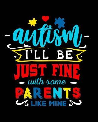 Autism I'll Be Just Fine with Some Parents Like Mine: Autism Planner Journal - A 24-Week Planner Workbook for Parents and Teachers to Keep Track of Educational Goals, Therapy Goals, Appointments, and Activities