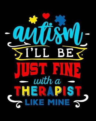 Autism I'll Be Just Fine with a Therapist Like Mine: Autism Planner Journal - A 24-Week Planner Workbook for Parents and Teachers to Keep Track of Educational Goals, Therapy Goals, Appointments, and Activities