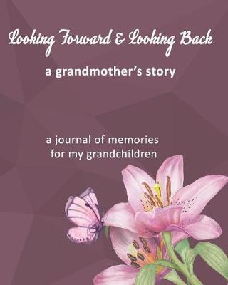 Looking Forward & Looking Back A Grandmother's Story: A Journal of Memories For My Grandchildren