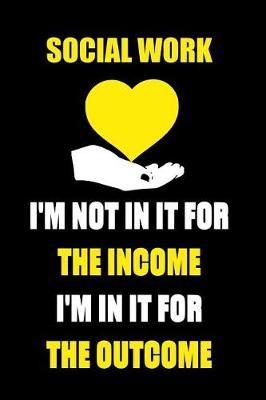 Social Work I'm Not in It for the Income I'm in It for the Outcome: Blank Lined Journal Notebook Funny Social Worker Journal, Social Worker Notebook, Ruled, Writing Book, Sarcastic Gag Journal, Social Worker Gifts