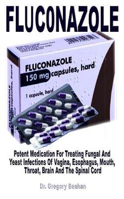 FlỤc0nazole: Potent Medication For Treating Fungal And Yeast Infections Of Vagina, Esophagus, Mouth, Throat, Brain And The Spinal Cord
