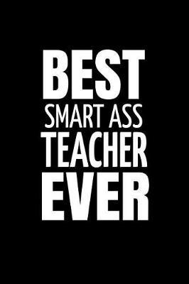 Best Smart Ass Teacher Ever: Funny Gift for Friend. Lined Notebook