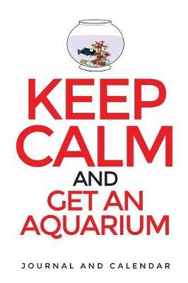 Keep Calm and Get an Aquarium: Blank Lined Journal with Calendar for Fish Lovers