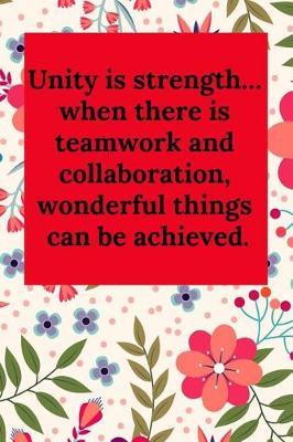 Unity Is Strength... When There Is Teamwork and Collaboration, Wonderful Things Can Be Achieved.: Blank Lined Journal Coworker Notebook (Gag Gift for Your Not So Bright Friends and Coworkers)