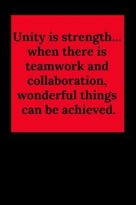 Unity Is Strength... When There Is Teamwork and Collaboration, Wonderful Things Can Be Achieved.: Blank Lined Journal Coworker Notebook (Gag Gift for Your Not So Bright Friends and Coworkers)