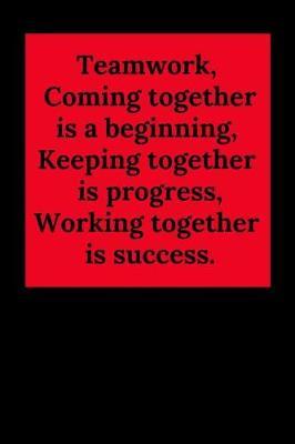 Teamwork, Coming Together Is a Beginning; Keeping Together Is Progress; Working Together Is Success.: Blank Lined Journal Coworker Notebook (Gag Gift for Your Not So Bright Friends and Coworkers)