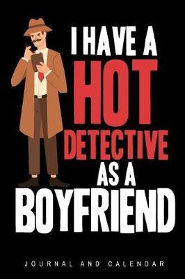 I Have a Hot Detective as a Boyfriend: Blank Lined Journal with Calendar for Detectives
