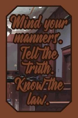 Mind Your Manners. Tell the Truth. Know the Law.: Justice Lover Journal for Lawyers, Judges, Law Students and Teachers to Write Down Notes and Thoughts (Empty Lined Notebook Men Women Gift)
