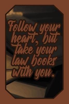 Follow Your Heart, But Take Your Law Books with You.: Justice Lover Journal for Lawyers, Judges, Law Students and Teachers to Write Down Notes and Thoughts (Empty Lined Notebook Men Women Gift)