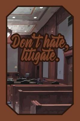 Don't Hate, Litigate.: Justice Lover Journal for Lawyers, Judges, Law Students and Teachers to Write Down Notes and Thoughts (Empty Lined Notebook Men Women Gift)