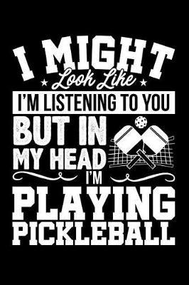 I Might Look Like I'm Listening to You But in My Head I'm Playing Pickleball: Lined Journal Notebook for Pickleball Players