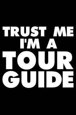 Trust Me I'm A Tour Guide: Funny Writing Notebook, Journal For Work, Daily Diary, Travel Planner, Tour Organizer for Tour Guides