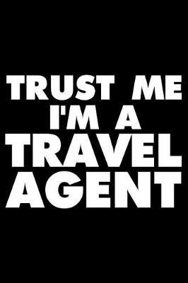 Trust Me I'm a Travel Agent: Funny Writing Notebook, Sightseeing Journal for Work, Daily Diary, Planner, Organizer for Travel Agents
