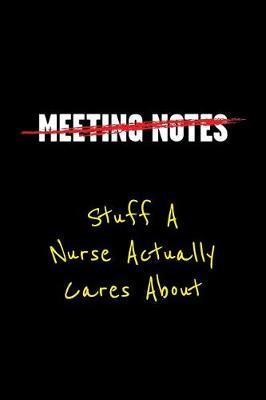 Meeting Notes Stuff a Nurse Actually Cares about: Funny Office Work Sayings and Quotes - Blank Lined Journal Notebook to Write in for Those That Enjoy Humor and Hate Meeting