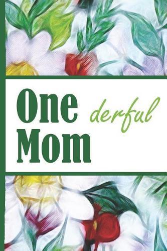 Flower Bloom: Wonderful Mom One Derful Colorful Flowers Beautiful Foral Composition Notebook College Students Wide Ruled Line Paper 6x9 Inspirational Gifts for Woman Nature Lovers Gentle Spirits