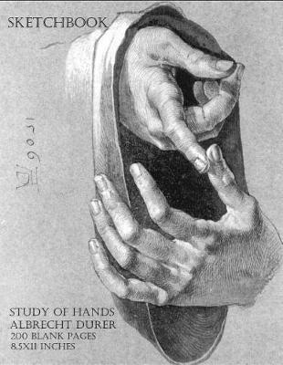 Sketchbook - Study of Hands - Albrecht Durer: 200 Blank Pages - 8.5x11 Inches