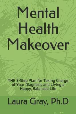 Mental Health Makeover: THE 5-Step Plan for Taking Charge of Your Diagnosis and Living a Happy, Balanced Life