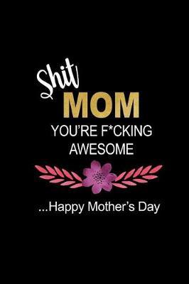 Shit Mom You're F*cking Awesome: Funny Hilarious Mother's Day Novelty Gift, Thank You Gift for Mom Funky Diary, Small Lined Journal to Write in Thoughts & Ideas