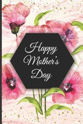 Happy Mother's Day: Novelty Mothers Day Gifts for Mom: Lined Notebook / Journal / Diary to Write In: Great Gift for Any One's Mom ( Beauty Flowers)