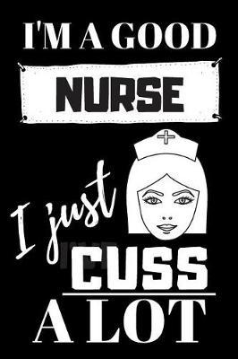 I'm A Good Nurse I Just Cuss A Lot: Blank Lined Notebook