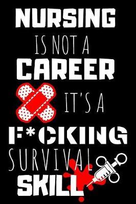 Nursing Is Not A Career It's A F*cking Survival Skill: Blank Lined Notebook