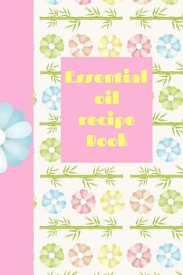 Essential Oil Recipe Book: Ultimate Essential Oil Recipe Notebook: This Is a 6x9 91 Pages of Prompted Fill in Aromatherapy Information. Makes a Great Aromatherapy, Essential Oil Gift for Men or Women.