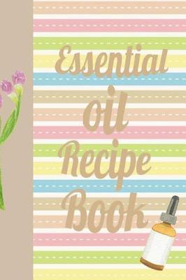 Essential Oil Recipe Book: Ultimate Essential Oil Recipe Notebook: This Is a 6x9 91 Pages of Prompted Fill in Aromatherapy Information. Makes a Great Aromatherapy, Essential Oil Gift for Men or Women.