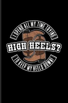 High Heels? I Spend All My Time Trying To Keep My Heels Down!: Funny Horse Saying Journal For Horseback, Horse Racing, Dressage & Western Riding Fans - 6x9 - 100 Blank Lined Pages