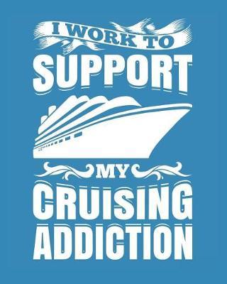 I Work to Support My Cruising Addiction: Cruise Planner Journal Travel Vacation Notebook Packing List Organizer Trip Planning Diary Itinerary Activity Agenda