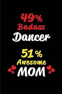 49% Badass Dancer 51 % Awesome Mom: Blank Lined 6x9 Keepsake Journal/Notebooks for Mothers Day Birthday, Anniversary, Christmas, Thanksgiving, Holiday or Any Occasional Gifts for Mothers Who Are Dancers