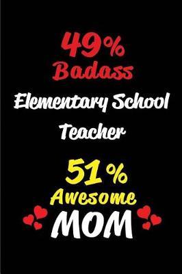 49% Badass Elementary School Teacher 51 % Awesome Mom: Blank Lined 6x9 Keepsake Journal/Notebooks for Mothers Day Birthday, Anniversary, Christmas, Thanksgiving, Holiday or Any Occasional Gifts for Mothers Who Are Elementary School Teachers