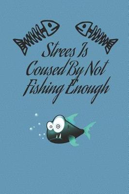 Strees Is Coused By Not Fishing Enough: Fishing Journal Book Ruled Lined Notebook For Women Men Fisher Great For Boat Marine Writing Diary Water Animal