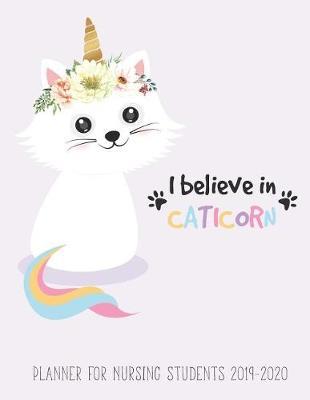 Planner for Nursing Students 2019-2020: Weekly and Monthly School Planner Calendar Organizer & Scheduling Agenda Journal Notebook, Academic Year July 2019 - June 2020 I Believe in Caticorn Cute Design