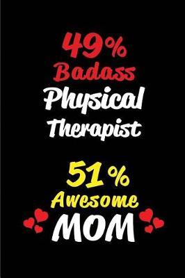 49% Badass Physical Therapist 51% Awesome Mom: Blank Lined 6x9 Keepsake Journal/Notebooks for Mothers Day Birthday, Anniversary, Christmas, Thanksgiving, Holiday or Any Occasional Gifts for Mothers Who Are Physical Therapists