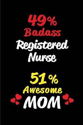 49% Badass Registered Nurse 51% Awesome Mom: Blank Lined 6x9 Keepsake Journal/Notebooks for Mothers Day Birthday, Anniversary, Christmas, Thanksgiving, Holiday or Any Occasional Gifts for Mothers Who Are Registered Nurses