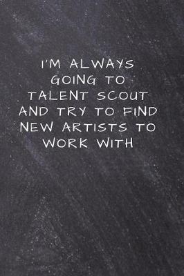 I'm always going to talent scout and try to find new artists to work with.: Lined Notebook, Diary, Journal