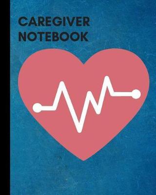 Care Giver Notebook: Care Giver Journal/ Medical Journal/ Medical Records Organizer/ 8 X 10, 120 Pages