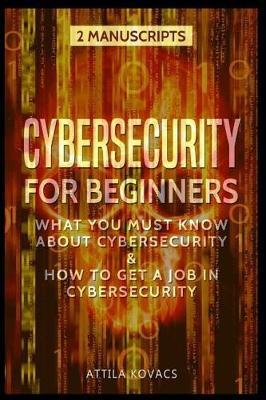 Cybersecurity for Beginners: What You Must Know about Cybersecurity & How to Get a Job in Cybersecurity