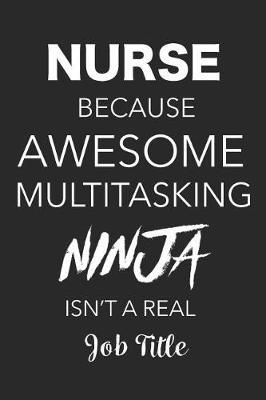 Nurse Because Awesome Multitasking Ninja Isn't A Real Job Title: Blank Lined Journal, Notebook, Nurse Journal, Organizer, Practitioner Gift, Nurse Graduation Gift