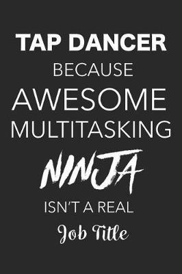 Tap Dancer Because Awesome Multitasking Ninja Isn't a Real Job Title: Blank Lined Journal, Notebook, Tap Dance Choreography Journal, Dance Training Log Book, Daily Planner, Organizer, Diary