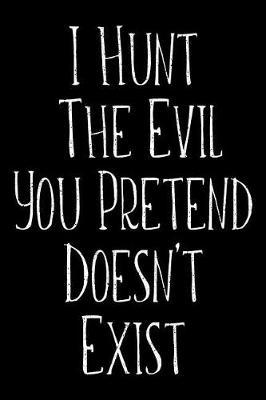 I Hunt The Evil You Pretend Doesn't Exist: Blank Wide Ruled Composition Notebook Journal For Police Officers, Law Enforcement And Cops