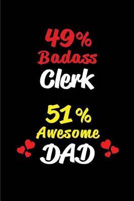 49% Badass Clerk 51% Awesome Dad: Blank Lined 6x9 Keepsake Journal/Notebooks for Fathers Day Birthday, Anniversary, Christmas, Thanksgiving, Holiday or Any Occasional Gifts for Dads Who Are Clerks