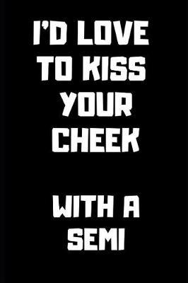I'd Love to Kiss Your Cheek with a Semi: Blank Lined Journal for Writing 6x9 - Funny Notebook Gift