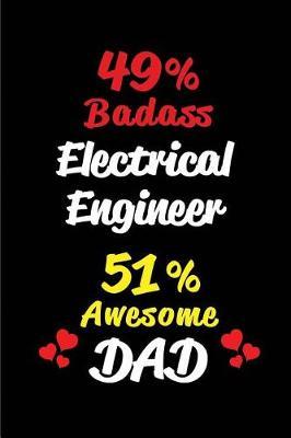 49% Badass Electrical Engineer 51% Awesome Dad: Blank Lined 6x9 Keepsake Journal/Notebooks for Fathers Day Birthday, Anniversary, Christmas, Thanksgiving, Holiday or Any Occasional Gifts for Dads Who Are Electrical Engineers