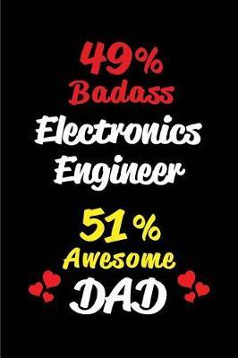 49% Badass Electronics Engineer 51% Awesome Dad: Blank Lined 6x9 Keepsake Journal/Notebooks for Fathers Day Birthday, Anniversary, Christmas, Thanksgiving, Holiday or Any Occasional Gifts for Dads Who Are Electronics Engineers